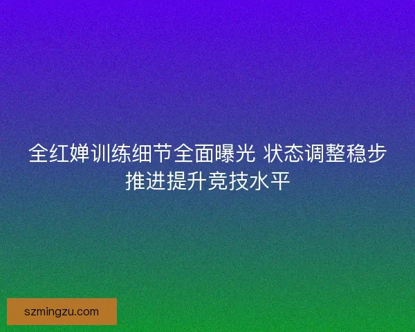 全红婵训练细节全面曝光 状态调整稳步推进提升竞技水平