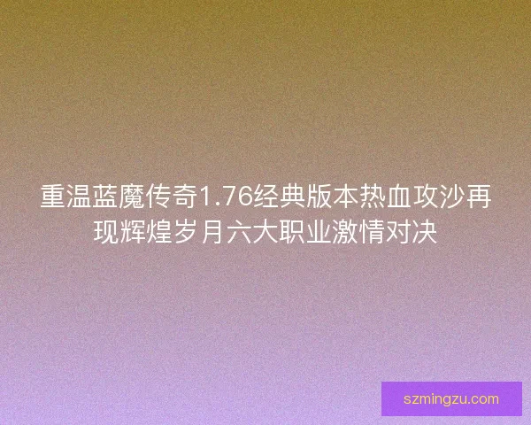 重温蓝魔传奇1.76经典版本热血攻沙再现辉煌岁月六大职业激情对决 重温蓝魔传奇1.76经典版本热血攻沙再现辉煌岁月六大职业激情对决