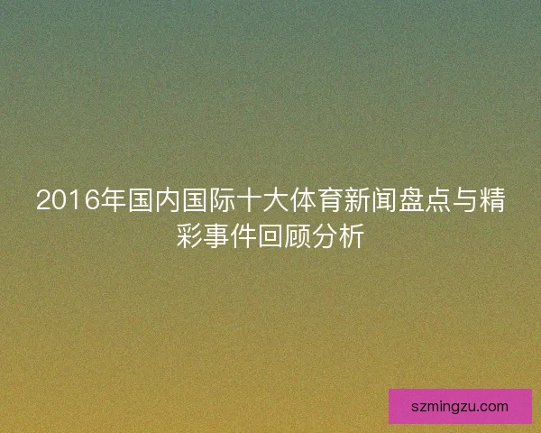2016年国内国际十大体育新闻盘点与精彩事件回顾分析