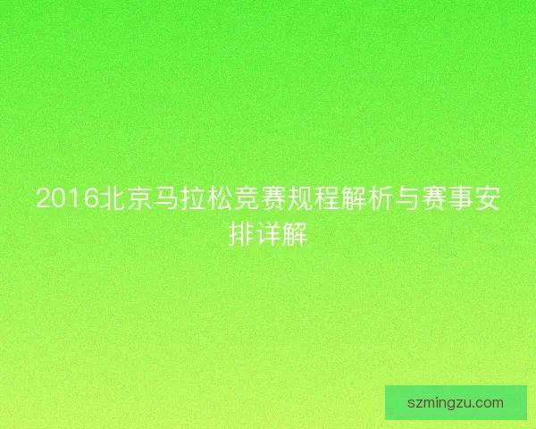 2016北京马拉松竞赛规程解析与赛事安排详解