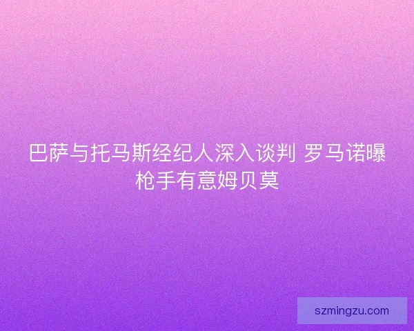 巴萨与托马斯经纪人深入谈判 罗马诺曝枪手有意姆贝莫
