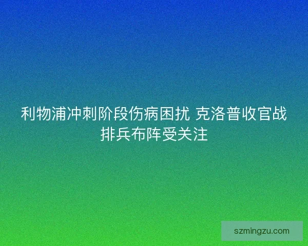 利物浦冲刺阶段伤病困扰 克洛普收官战排兵布阵受关注