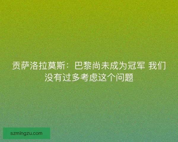 贡萨洛拉莫斯：巴黎尚未成为冠军 我们没有过多考虑这个问题