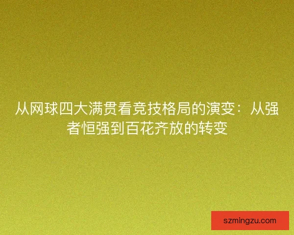 从网球四大满贯看竞技格局的演变：从强者恒强到百花齐放的转变